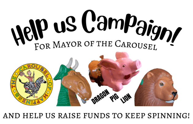 Help Us Campaign! For Mayor of the Carousel and help us raise funds to keep spinning.