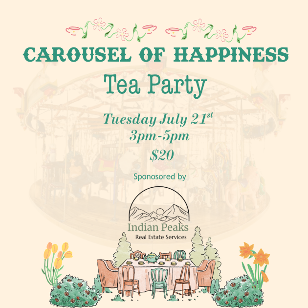 Carousel of Happiness Tea Party Graphic. July 21st from 3-5pm. Sponsored by Indian Peaks Realty