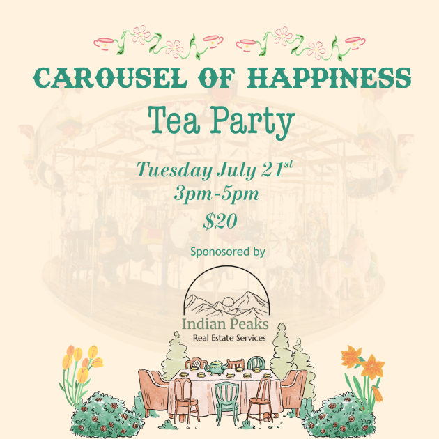 Carousel of Happiness Tea Party Graphic. July 21st from 3-5pm. Sponsored by Indian Peaks Realty